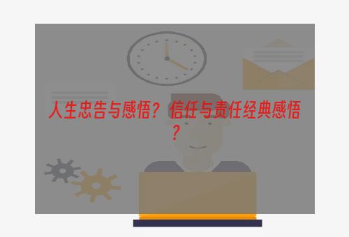 人生忠告与感悟？ 信任与责任经典感悟？