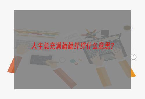 人生总充满磕磕绊绊什么意思？