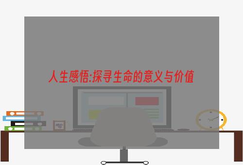 人生感悟:探寻生命的意义与价值