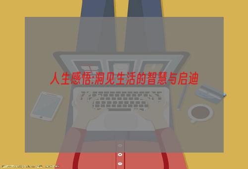 人生感悟:洞见生活的智慧与启迪