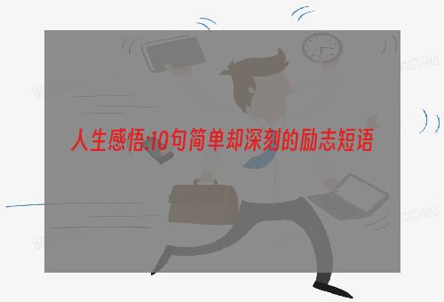 人生感悟:10句简单却深刻的励志短语