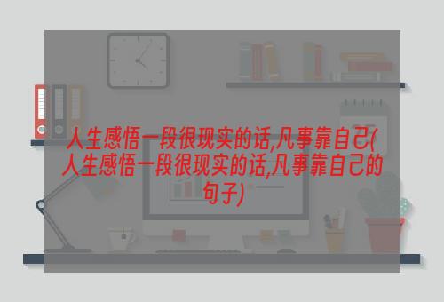 人生感悟一段很现实的话,凡事靠自己(人生感悟一段很现实的话,凡事靠自己的句子)