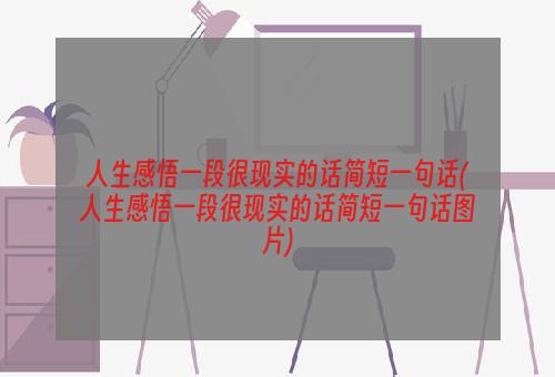 人生感悟一段很现实的话简短一句话(人生感悟一段很现实的话简短一句话图片)