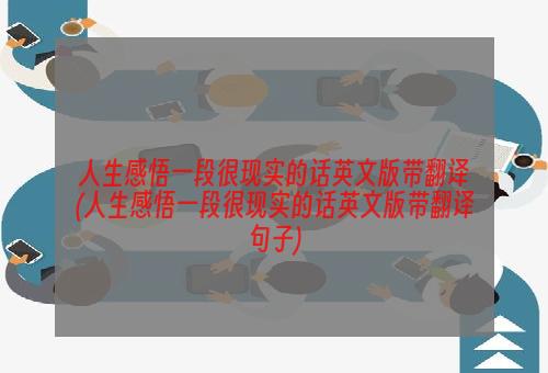 人生感悟一段很现实的话英文版带翻译(人生感悟一段很现实的话英文版带翻译句子)