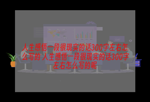 人生感悟一段很现实的话300字左右怎么写的 人生感悟一段很现实的话300字左右怎么写的呢