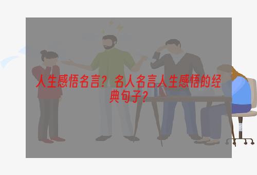 人生感悟名言？ 名人名言人生感悟的经典句子？