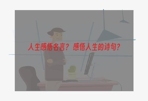 人生感悟名言？ 感悟人生的诗句？