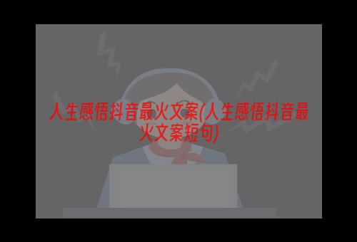 人生感悟抖音最火文案(人生感悟抖音最火文案短句)