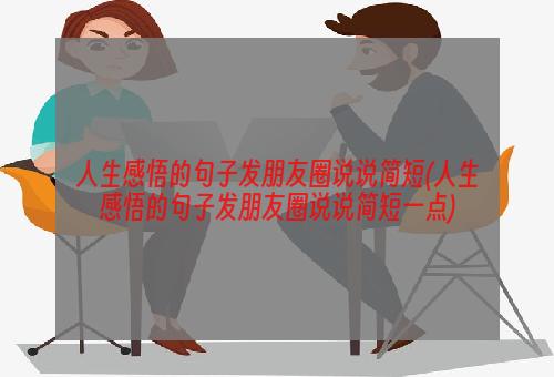 人生感悟的句子发朋友圈说说简短(人生感悟的句子发朋友圈说说简短一点)