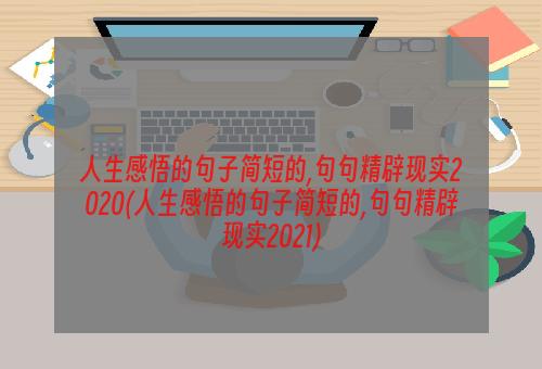 人生感悟的句子简短的,句句精辟现实2020(人生感悟的句子简短的,句句精辟现实2021)