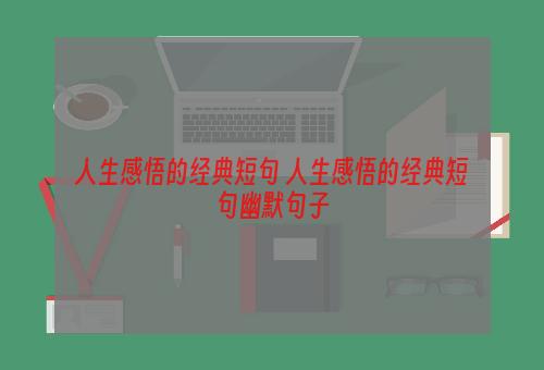 人生感悟的经典短句 人生感悟的经典短句幽默句子