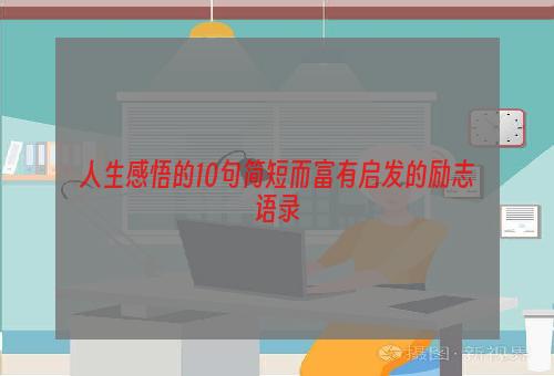 人生感悟的10句简短而富有启发的励志语录