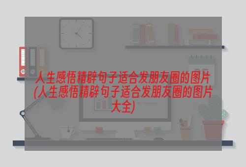 人生感悟精辟句子适合发朋友圈的图片(人生感悟精辟句子适合发朋友圈的图片大全)