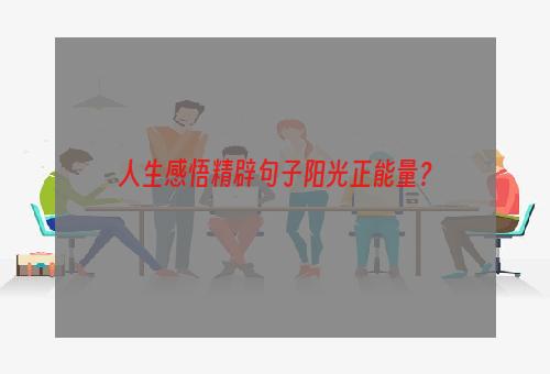 人生感悟精辟句子阳光正能量？