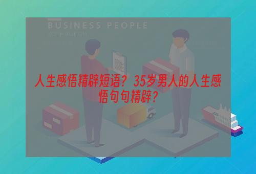 人生感悟精辟短语？ 35岁男人的人生感悟句句精辟？