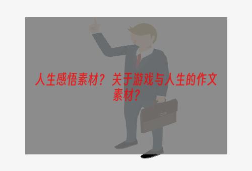 人生感悟素材？ 关于游戏与人生的作文素材？