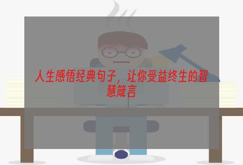 人生感悟经典句子，让你受益终生的智慧箴言