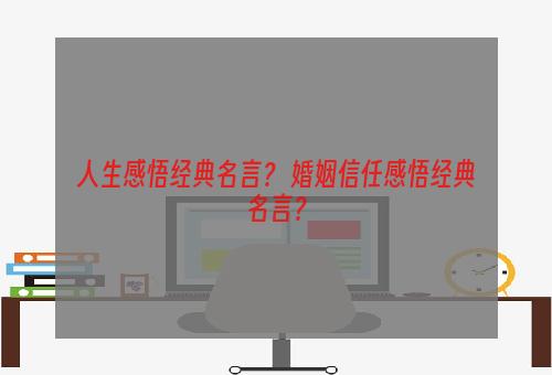 人生感悟经典名言？ 婚姻信任感悟经典名言？