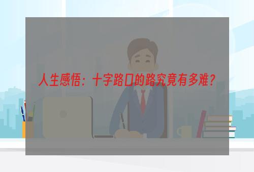 人生感悟：十字路口的路究竟有多难？