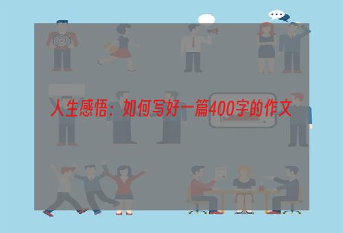 人生感悟：如何写好一篇400字的作文