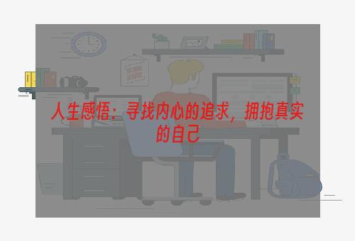 人生感悟：寻找内心的追求，拥抱真实的自己