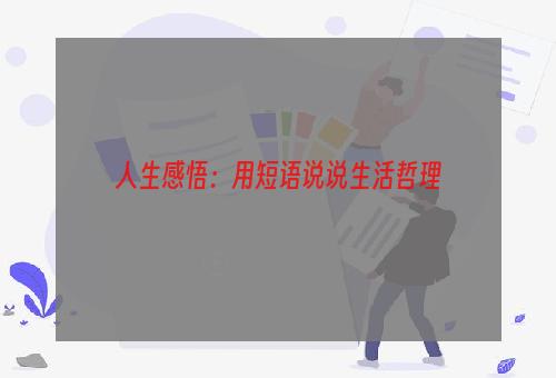 人生感悟：用短语说说生活哲理