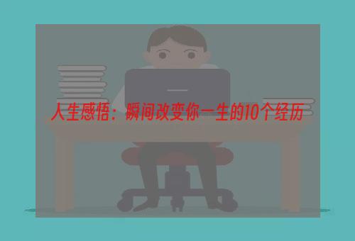 人生感悟：瞬间改变你一生的10个经历