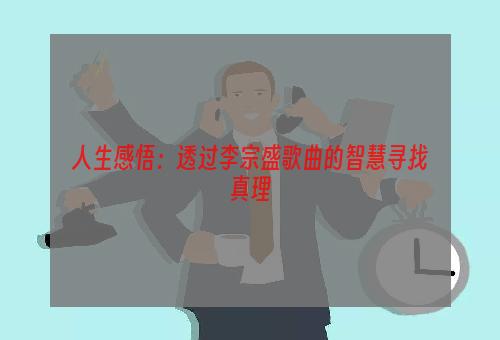 人生感悟：透过李宗盛歌曲的智慧寻找真理