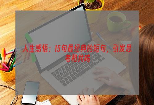 人生感悟：15句最经典的短句，引发思考和共鸣