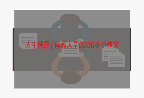 人生感悟 | 回顾人生的100字小作文