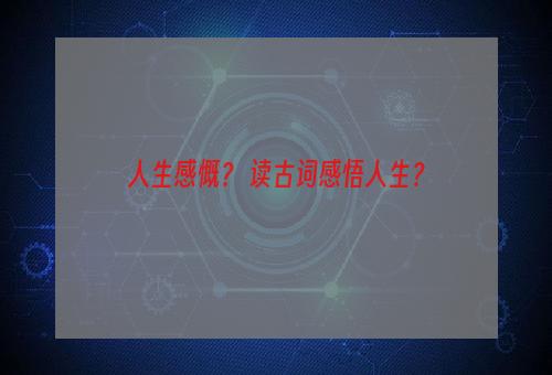 人生感慨？ 读古词感悟人生？