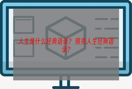 人生是什么经典语录？ 照亮人生经典语录？