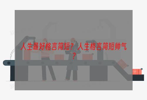 人生最好格言简短？ 人生格言简短帅气？