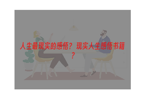 人生最现实的感悟？ 现实人生感悟书籍？