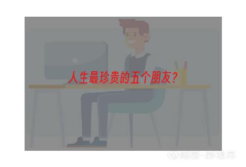 人生最珍贵的五个朋友？