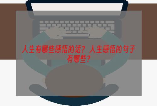 人生有哪些感悟的话？ 人生感悟的句子有哪些？