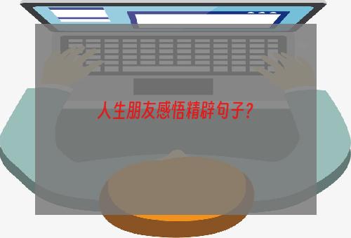 人生朋友感悟精辟句子？