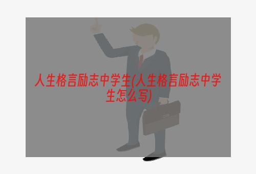 人生格言励志中学生(人生格言励志中学生怎么写)