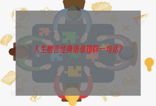 人生格言经典语录精辟一句话？