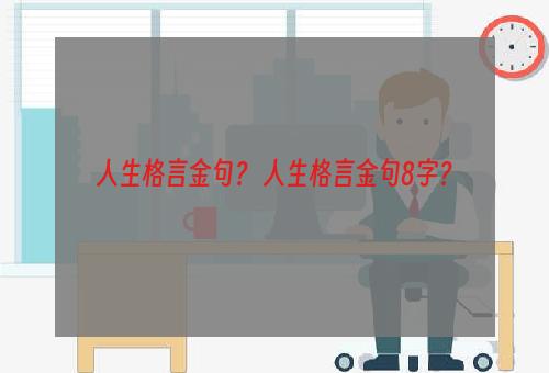 人生格言金句？ 人生格言金句8字？