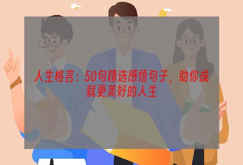 人生格言：50句精选感悟句子，助你成就更美好的人生