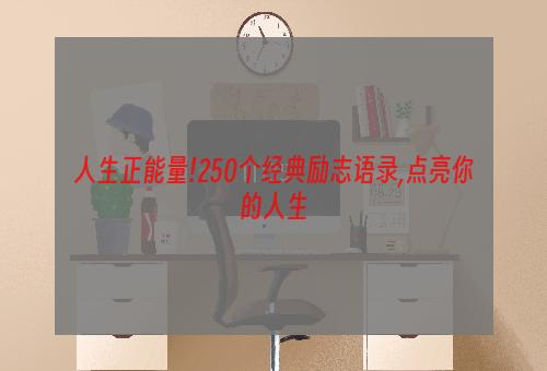 人生正能量!250个经典励志语录,点亮你的人生