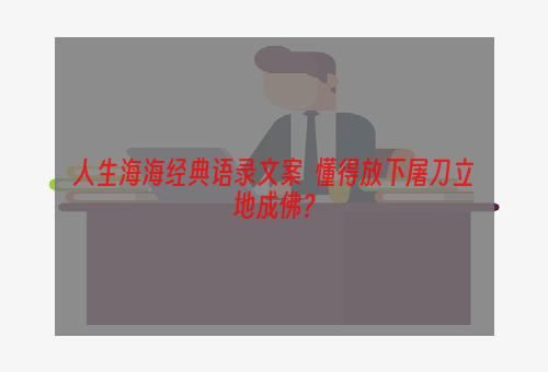 人生海海经典语录文案  懂得放下屠刀立地成佛？