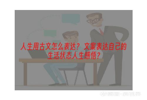 人生用古文怎么表达？ 文案表达自己的生活状态人生感悟？