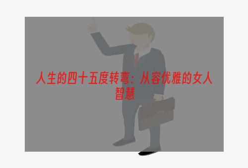 人生的四十五度转弯：从容优雅的女人智慧