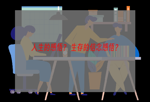 人生的感悟？ 生存的信念感悟？