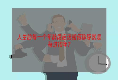 人生的每一个年龄段应该如何称呼就是每过10年？