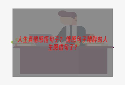 人生真情感悟句子？ 情感句子精辟的人生感悟句子？