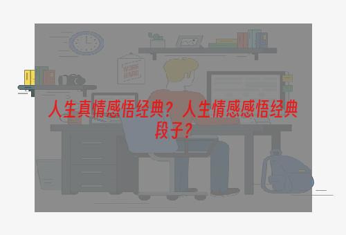 人生真情感悟经典？ 人生情感感悟经典段子？