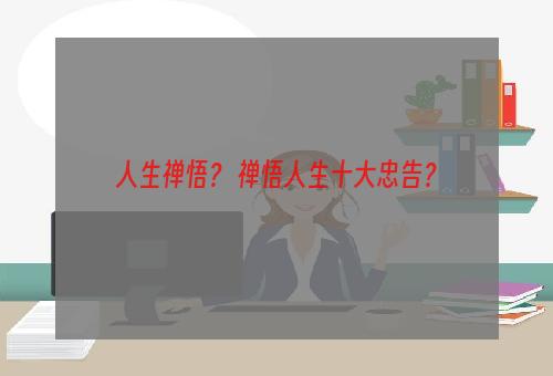 人生禅悟？ 禅悟人生十大忠告？